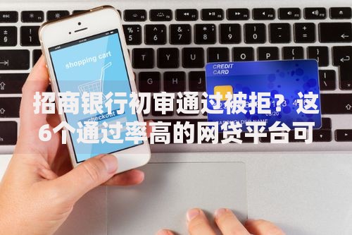 招商银行初审通过被拒?这6个通过率高的网贷平台可以试试 招商银行初审通过被拒?这6个通过率高的网贷平台可以试试