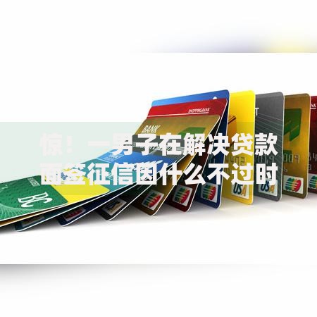 惊！一男子在解决贷款面签征信因什么不过时竟然发现10个在借款平台借钱安全，事后分享了出来