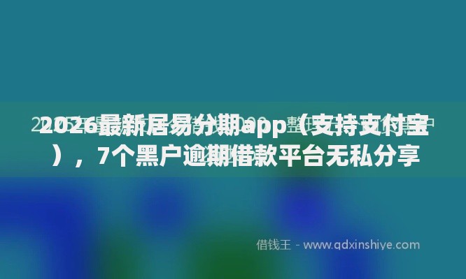 2026最新居易分期app（支持支付宝），7个黑户逾期借款平台无私分享