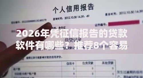 2026年凭征信报告的贷款软件有哪些？推荐8个容易下款的平台
