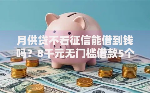 月供贷不看征信能借到钱吗？8千元无门槛借款5个平台推荐