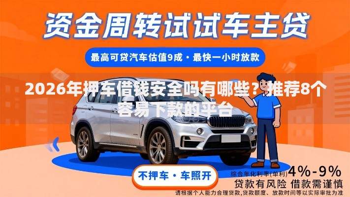 2026年押车借钱安全吗有哪些？推荐8个容易下款的平台