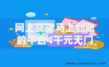 网上贷款马上到账的平台4千元无门槛本月借款平台力荐！分享小额网贷口子4千元无门槛借款