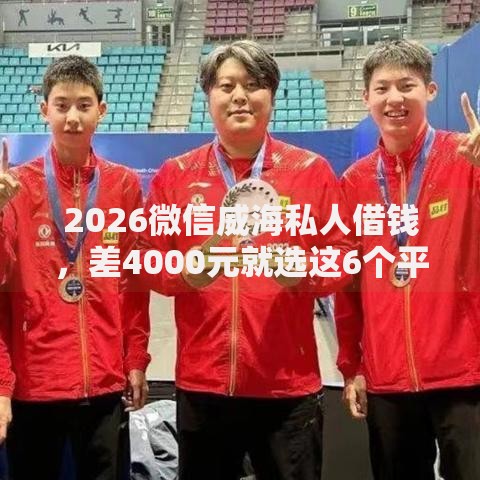 2026微信威海私人借钱，差4000元就选这6个平台