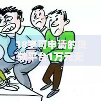18岁可申请的贷款平台1万元无门槛本月借款平台力荐！分享小额网贷口子1万元无门槛借款