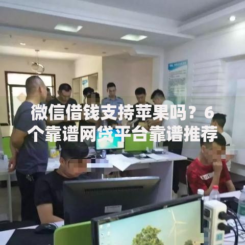 微信借钱支持苹果吗？6个靠谱网贷平台靠谱推荐