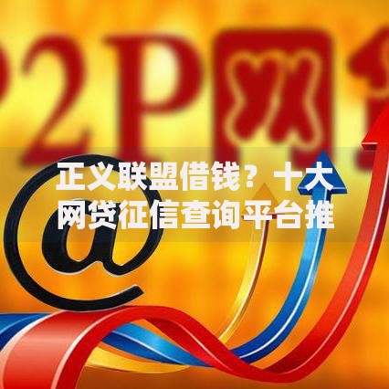 正义联盟借钱？十大网贷征信查询平台推荐
