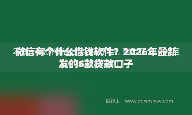 微信有个什么借钱软件？2026年最新发的6款贷款口子