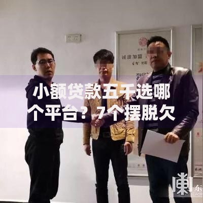 小额贷款五千选哪个平台？7个摆脱欠款束缚贷款新平台推荐