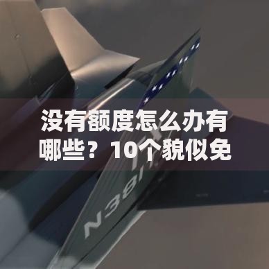 没有额度怎么办有哪些？10个貌似免审批、满18就可以贷款的平台合集