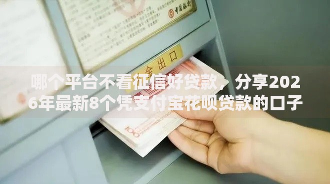 哪个平台不看征信好贷款，分享2026年最新8个凭支付宝花呗贷款的口子