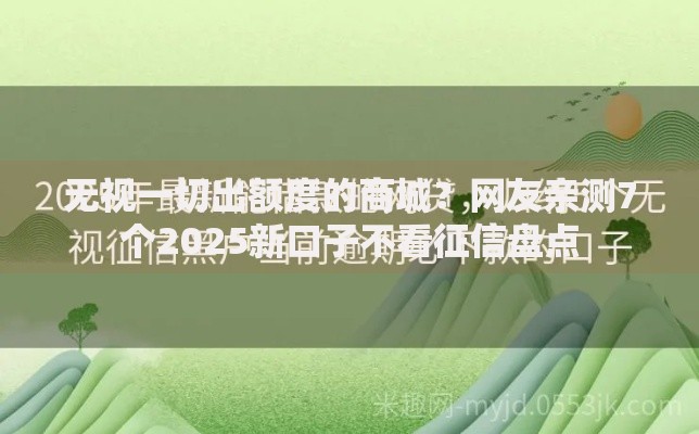 无视一切出额度的商城？网友亲测7个2025新口子不看征信盘点