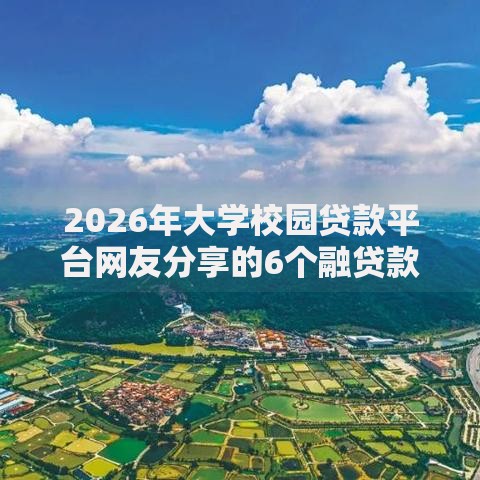 2026年大学校园贷款平台网友分享的6个融贷款平台我觉得不错！