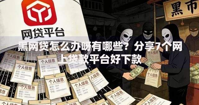 黑网贷怎么办呀有哪些？分享7个网上贷款平台好下款