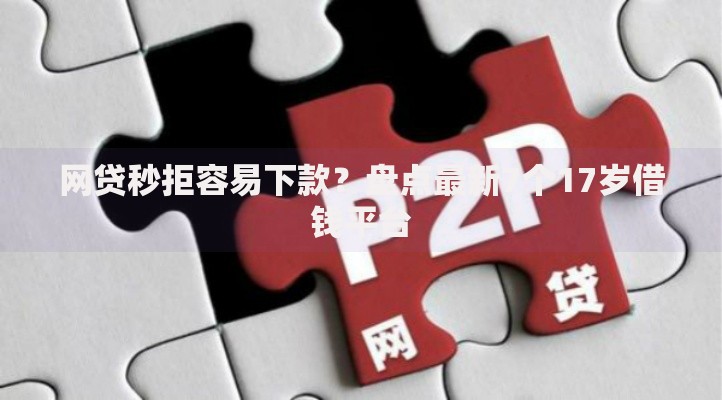 网贷秒拒容易下款？盘点最新7个17岁借钱平台