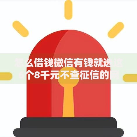怎么借钱微信有钱就选这6个8千元不查征信的网贷平台