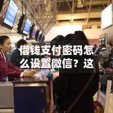 借钱支付密码怎么设置微信？这7个现在平台借钱容易下款值得一试