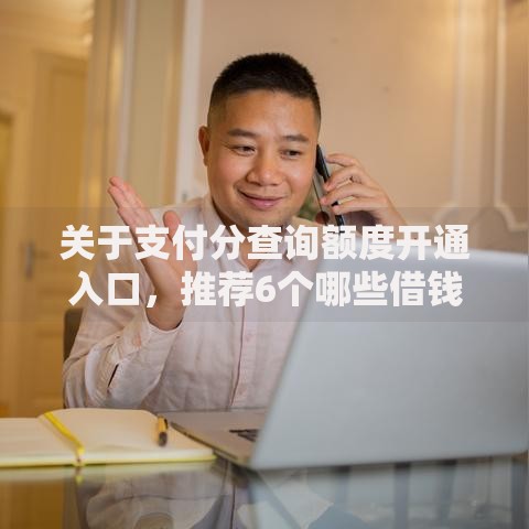 关于支付分查询额度开通入口，推荐6个哪些借钱平台靠谱给你