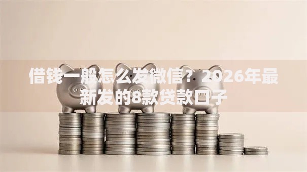 借钱一般怎么发微信？2026年最新发的8款贷款口子