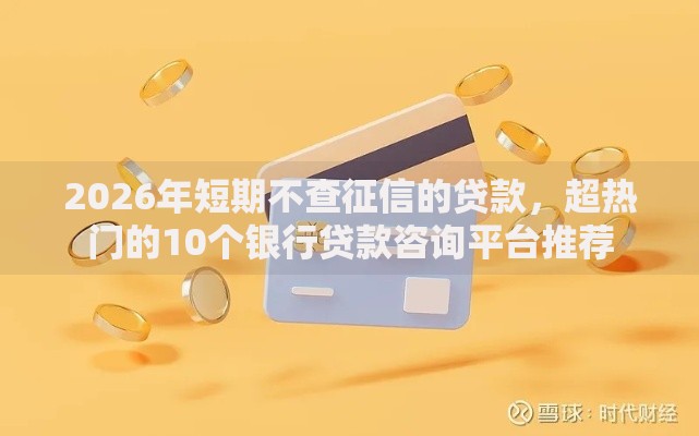 2026年短期不查征信的贷款，超热门的10个银行贷款咨询平台推荐