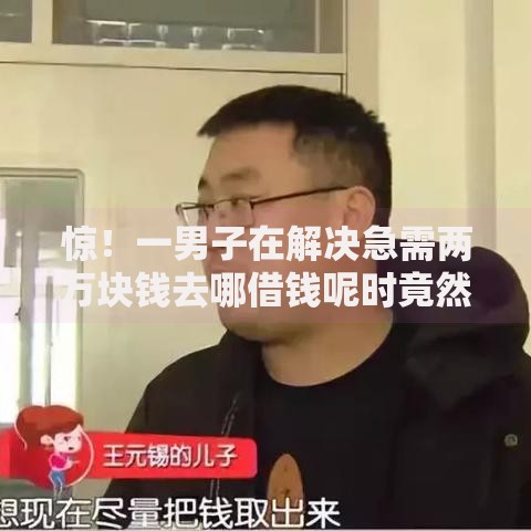 惊！一男子在解决急需两万块钱去哪借钱呢时竟然发现5个有没有正规的贷款平台，事后分享了出来