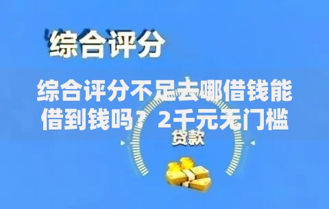 综合评分不足去哪借钱能借到钱吗？2千元无门槛借款8个平台推荐