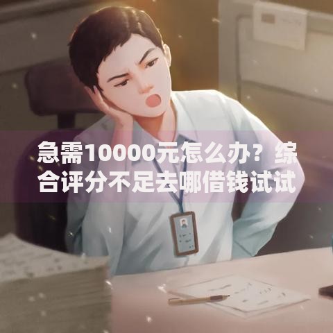 急需10000元怎么办？综合评分不足去哪借钱试试这5个无门槛平台