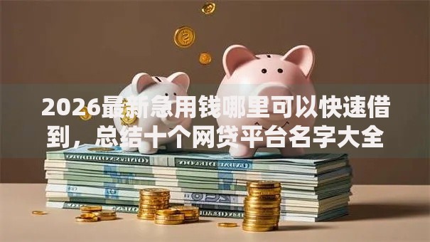 2026最新急用钱哪里可以快速借到，总结十个网贷平台名字大全列表！