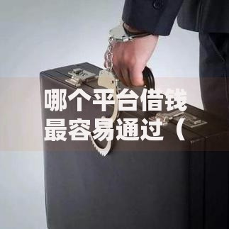 哪个平台借钱最容易通过（最新发布！）8个什么贷款平台不查征信