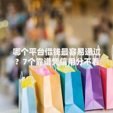 哪个平台借钱最容易通过？7个靠谱凭信用分不看征信的贷款平台推荐