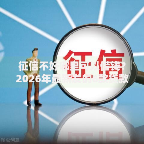 征信不好哪里可以借钱？2026年最新发的6款贷款口子