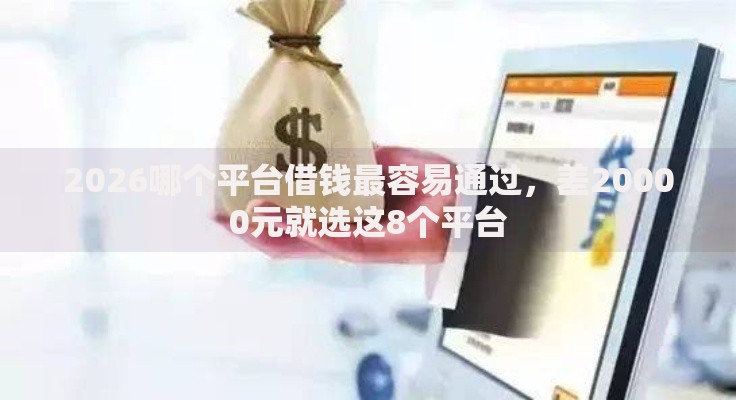 2026哪个平台借钱最容易通过，差20000元就选这8个平台