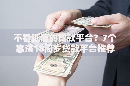 不看征信的贷款平台?7个靠谱18周岁贷款平台推荐 不看征信的贷款平台?7个靠谱18周岁贷款平台推荐