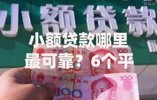 小额贷款哪里最可靠？6个平台试试看哪个能下款