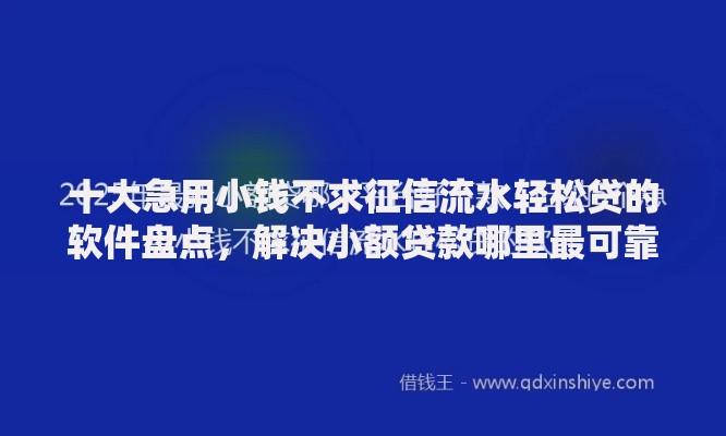 十大急用小钱不求征信流水轻松贷的软件盘点,解决小额贷款哪里最可靠的问题 十大急用小钱不求征信流水轻松贷的软件盘点,解决小额贷款哪里最可靠的问题