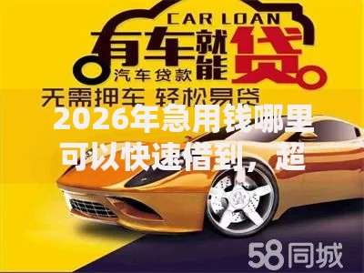 2026年急用钱哪里可以快速借到,超热门的10个靠谱的车抵押贷款平台推荐 2026年急用钱哪里可以快速借到,超热门的10个靠谱的车抵押贷款平台推荐