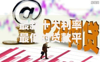 最新十大利率最低的贷款平台，专治小额贷款哪里最可靠