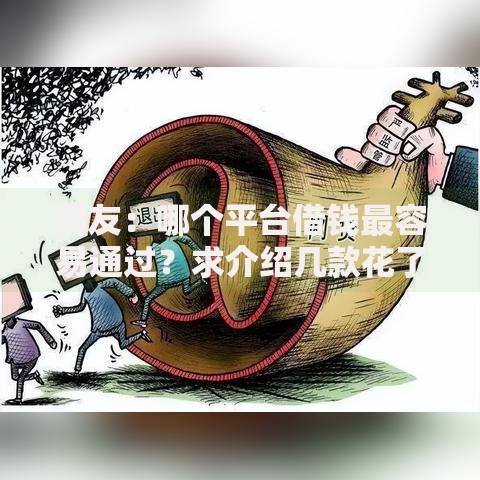 网友：哪个平台借钱最容易通过？求介绍几款花了可以贷款的平台