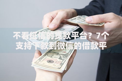 不看征信的贷款平台？7个支持下款到微信的借款平台好贷款