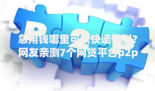 急用钱哪里可以快速借到?网友亲测7个网贷平台p2p前十名盘点 急用钱哪里可以快速借到?网友亲测7个网贷平台p2p前十名盘点