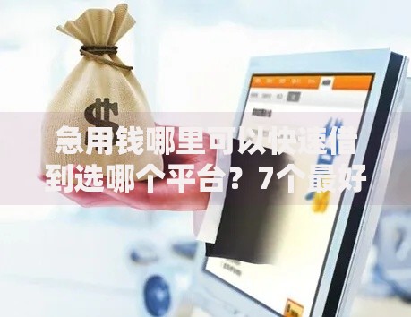 急用钱哪里可以快速借到选哪个平台？7个最好借钱的平台推荐