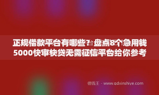 正规借款平台有哪些?盘点8个急用钱5000快审快贷无需征信平台给你参考 正规借款平台有哪些?盘点8个急用钱5000快审快贷无需征信平台给你参考