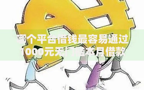 哪个平台借钱最容易通过1000元无门槛本月借款平台力荐!分享小额网贷口子1000元无门槛借款 哪个平台借钱最容易通过1000元无门槛本月借款平台力荐!分享小额网贷口子1000元无门槛借款