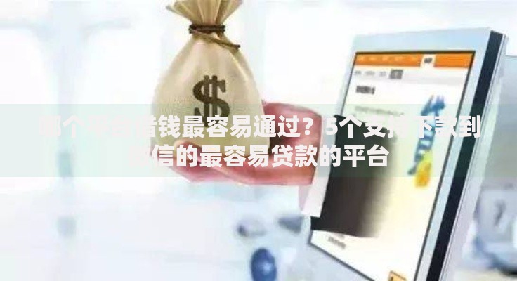 哪个平台借钱最容易通过?5个支持下款到微信的最容易贷款的平台 哪个平台借钱最容易通过?5个支持下款到微信的最容易贷款的平台