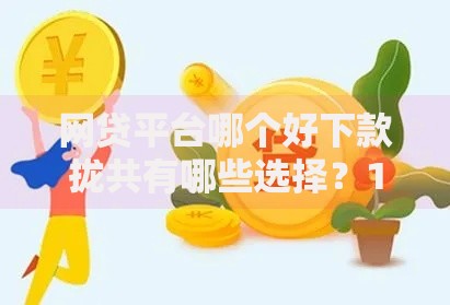 网贷平台哪个好下款拢共有哪些选择？10个借款平台借钱利息最低详解