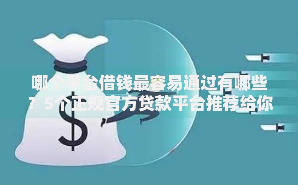 哪个平台借钱最容易通过有哪些？5个正规官方贷款平台推荐给你