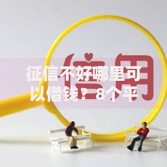征信不好哪里可以借钱？8个平台试试看哪个能下款