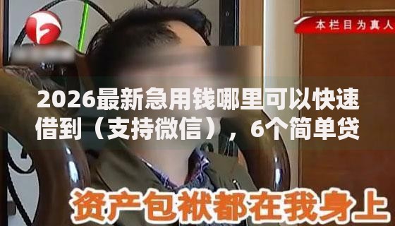 2026最新急用钱哪里可以快速借到(支持微信),6个简单贷款平台无私分享 2026最新急用钱哪里可以快速借到(支持微信),6个简单贷款平台无私分享