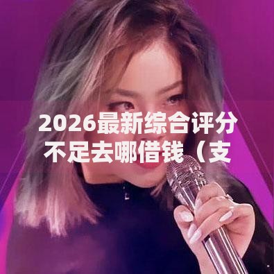 2026最新综合评分不足去哪借钱（支持微信），8个有什么好贷款的平台无私分享