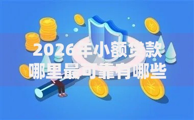 2026年小额贷款哪里最可靠有哪些?推荐6个容易下款的平台 2026年小额贷款哪里最可靠有哪些?推荐6个容易下款的平台